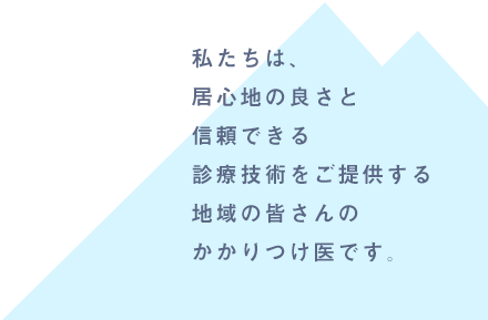 私たちは、居心地の良さと信頼できる診療技術をご提供する地域の皆さんのかかりつけ医です。